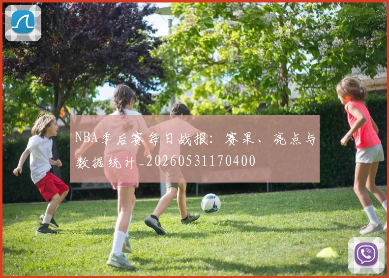 NBA季后赛每日战报：赛果、亮点与数据统计_20260531170400