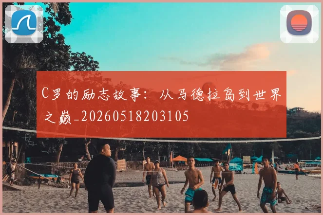 C罗的励志故事：从马德拉岛到世界之巅_20260518203105
