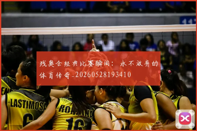 残奥会经典比赛瞬间：永不放弃的体育传奇_20260528193410