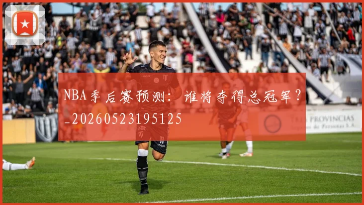 NBA季后赛预测:谁将夺得总冠军?_20260523195125