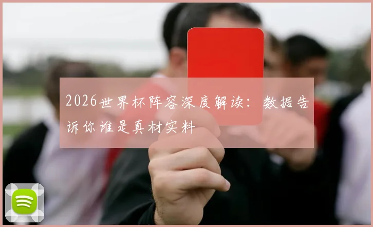 2026世界杯阵容深度解读:数据告诉你谁是真材实料