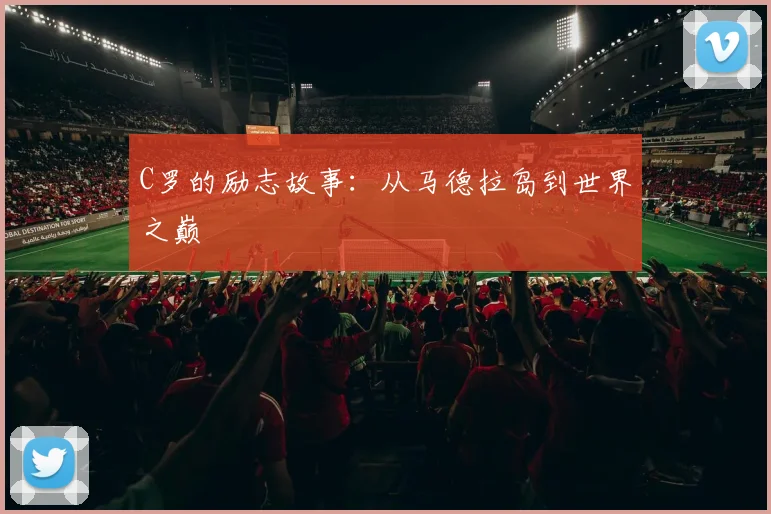 C罗的励志故事：从马德拉岛到世界之巅