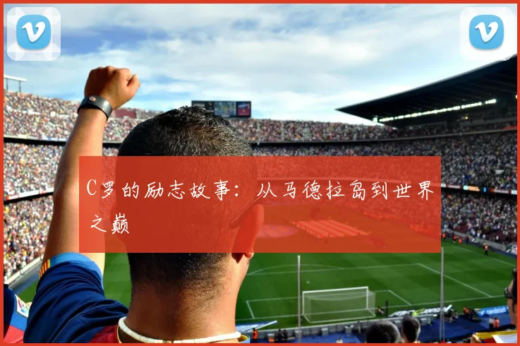 C罗的励志故事：从马德拉岛到世界之巅