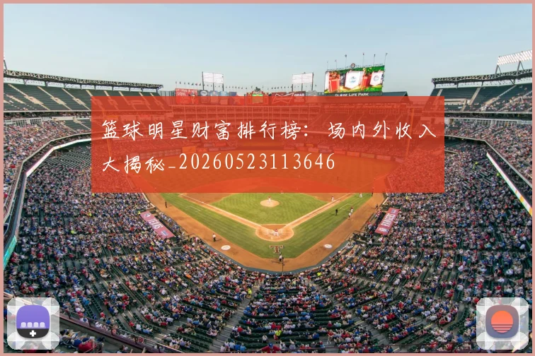 篮球明星财富排行榜:场内外收入大揭秘_20260523113646