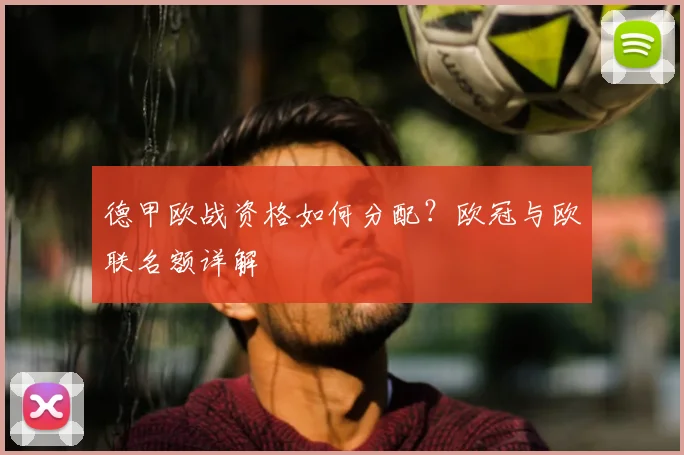 德甲欧战资格如何分配？欧冠与欧联名额详解