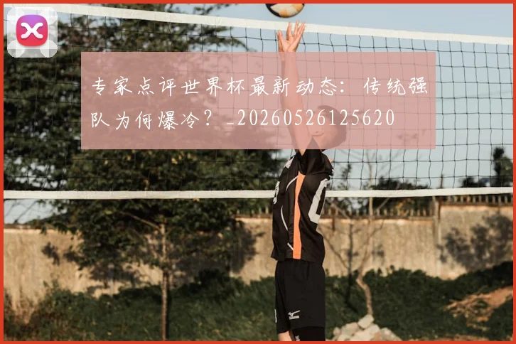 专家点评世界杯最新动态：传统强队为何爆冷？_20260526125620