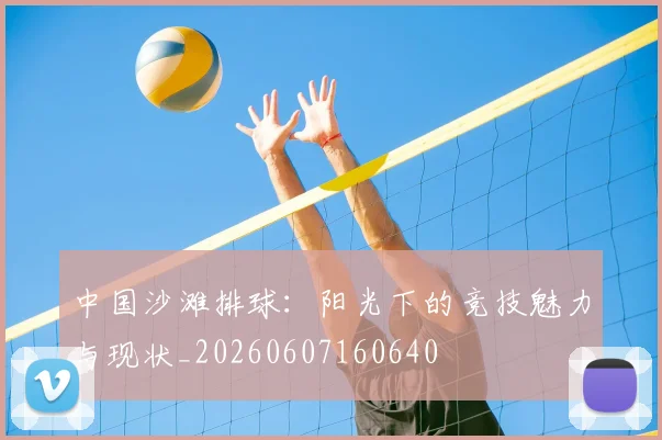 中国沙滩排球：阳光下的竞技魅力与现状_20260607160640