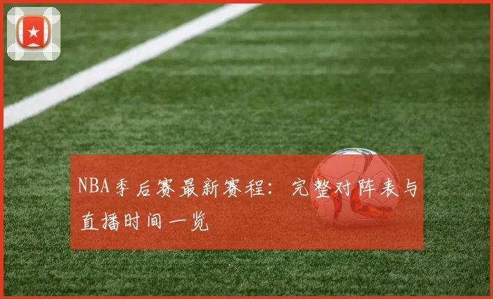 NBA季后赛最新赛程：完整对阵表与直播时间一览