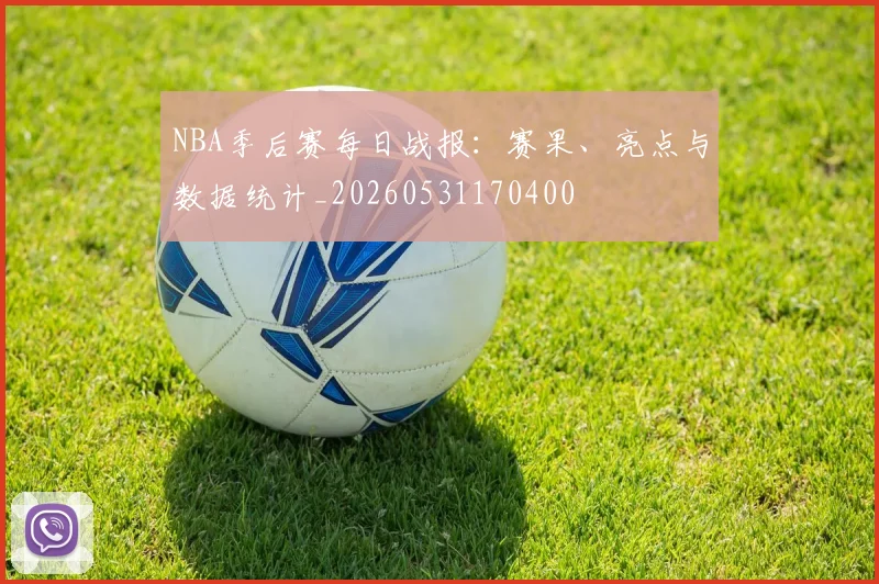 NBA季后赛每日战报：赛果、亮点与数据统计_20260531170400