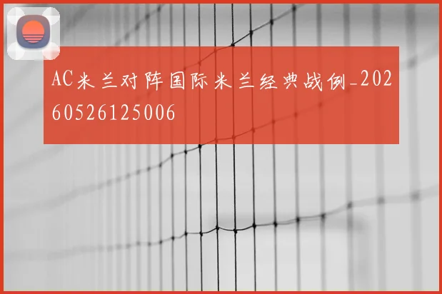 AC米兰对阵国际米兰经典战例_20260526125006