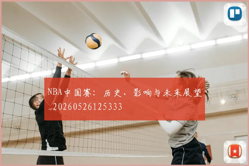 NBA中国赛：历史、影响与未来展望_20260526125333