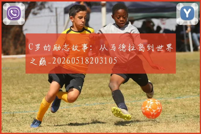 C罗的励志故事：从马德拉岛到世界之巅_20260518203105