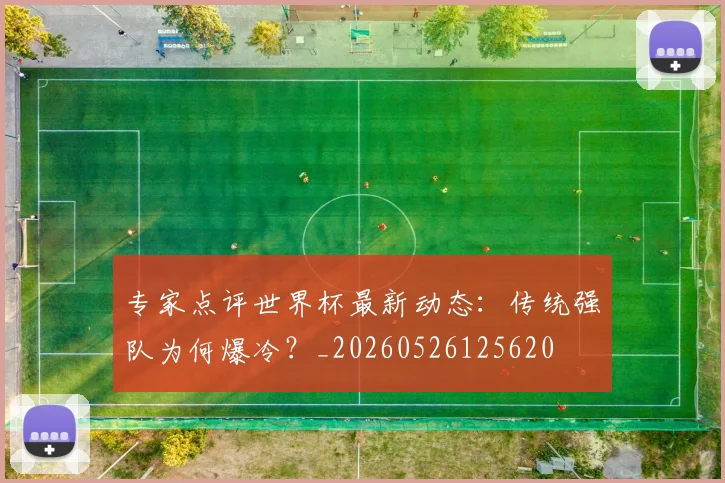 专家点评世界杯最新动态：传统强队为何爆冷？_20260526125620
