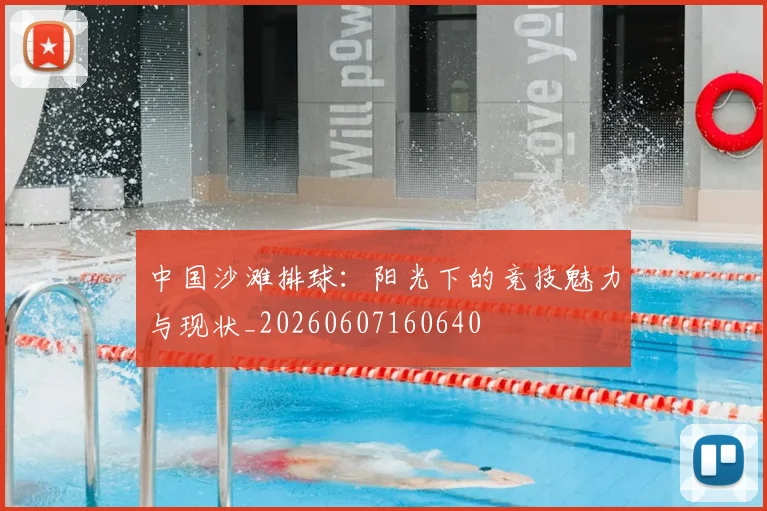 中国沙滩排球：阳光下的竞技魅力与现状_20260607160640