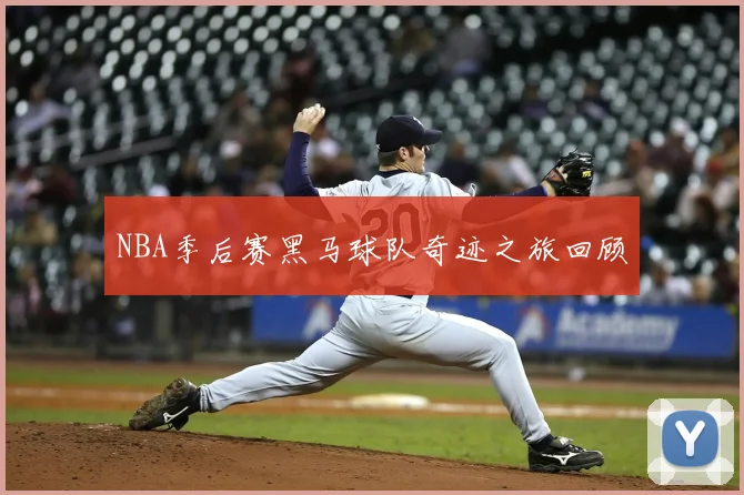 NBA季后赛黑马球队奇迹之旅回顾