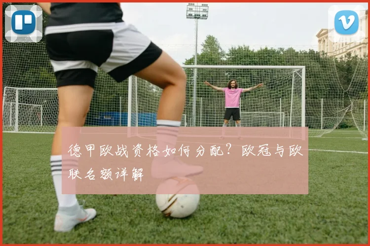 德甲欧战资格如何分配？欧冠与欧联名额详解